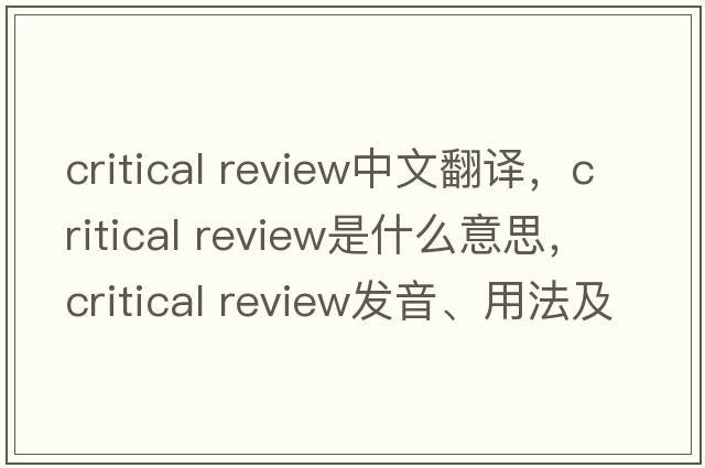 critical review中文翻譯，critical review是什么意思，critical review發(fā)音、用法及例句