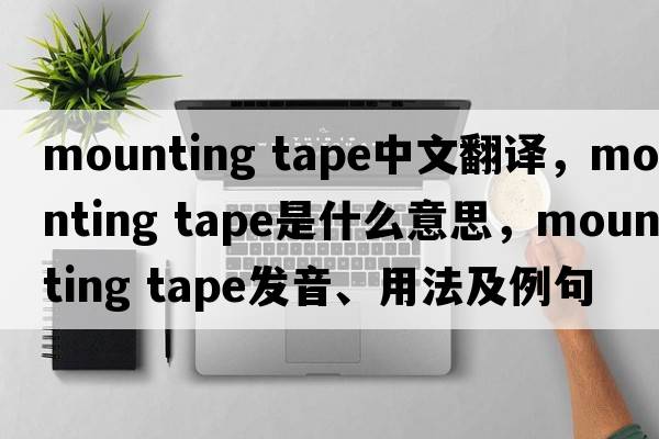 mounting tape中文翻譯，mounting tape是什么意思，mounting tape發(fā)音、用法及例句