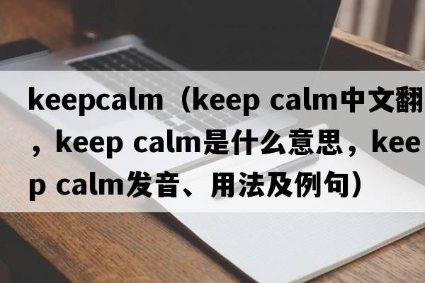 keepcalm（keep calm中文翻譯，keep calm是什么意思，keep calm發(fā)音、用法及例句）