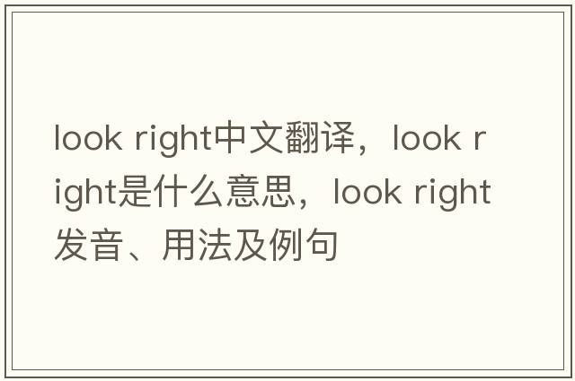 look right中文翻譯，look right是什么意思，look right發(fā)音、用法及例句