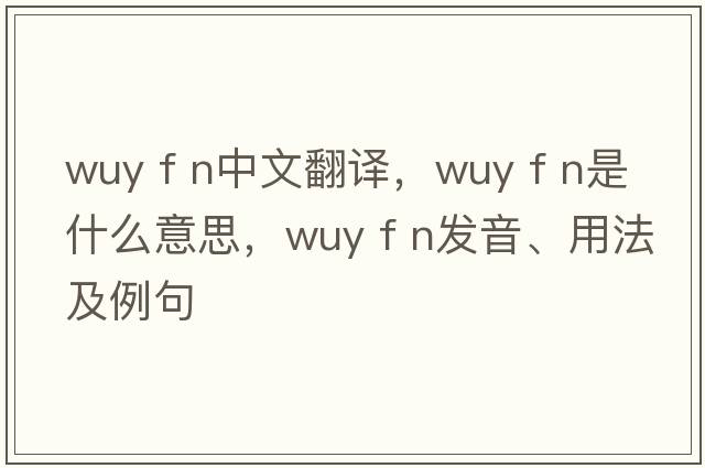 wuy f n中文翻譯，wuy f n是什么意思，wuy f n發(fā)音、用法及例句
