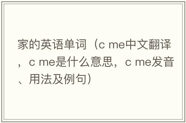 家的英語(yǔ)單詞（c me中文翻譯，c me是什么意思，c me發(fā)音、用法及例句）