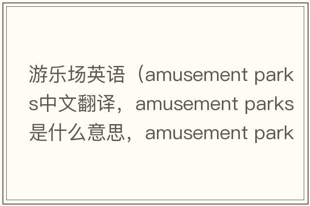 游樂(lè )場(chǎng)英語(yǔ)（amusement parks中文翻譯，amusement parks是什么意思，amusement parks發(fā)音、用法及例句）