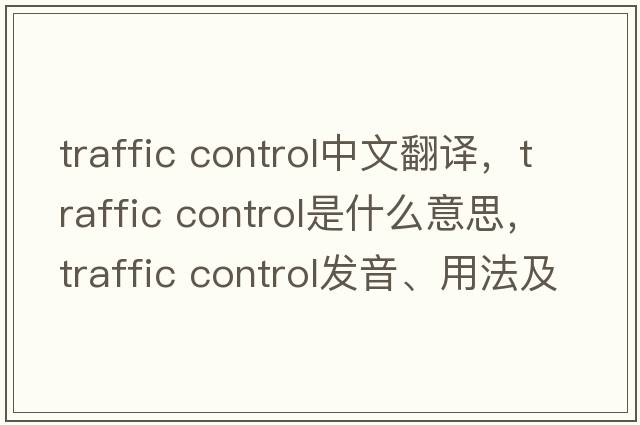 traffic control中文翻譯，traffic control是什么意思，traffic control發(fā)音、用法及例句