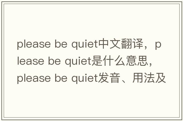 please be quiet中文翻譯，please be quiet是什么意思，please be quiet發(fā)音、用法及例句