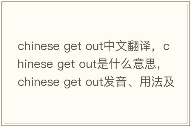 chinese get out中文翻譯，chinese get out是什么意思，chinese get out發(fā)音、用法及例句