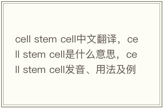 cell stem cell中文翻譯，cell stem cell是什么意思，cell stem cell發(fā)音、用法及例句