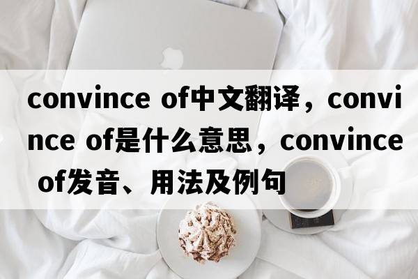 convince of中文翻譯，convince of是什么意思，convince of發(fā)音、用法及例句