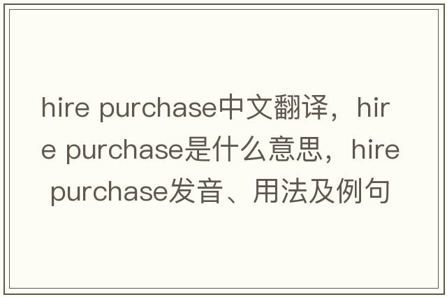 hire purchase中文翻譯，hire purchase是什么意思，hire purchase發(fā)音、用法及例句