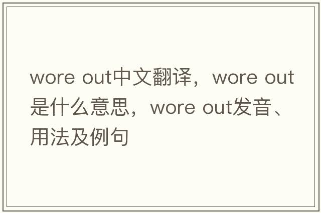 wore out中文翻譯，wore out是什么意思，wore out發(fā)音、用法及例句