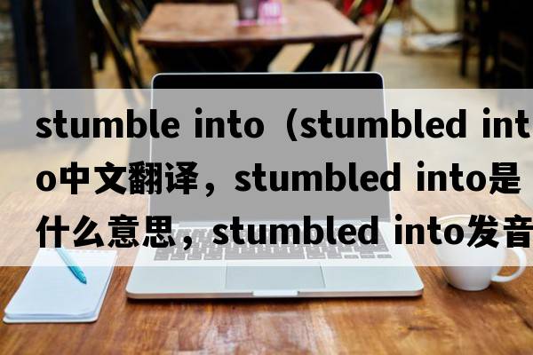 stumble into（stumbled into中文翻譯，stumbled into是什么意思，stumbled into發(fā)音、用法及例句）