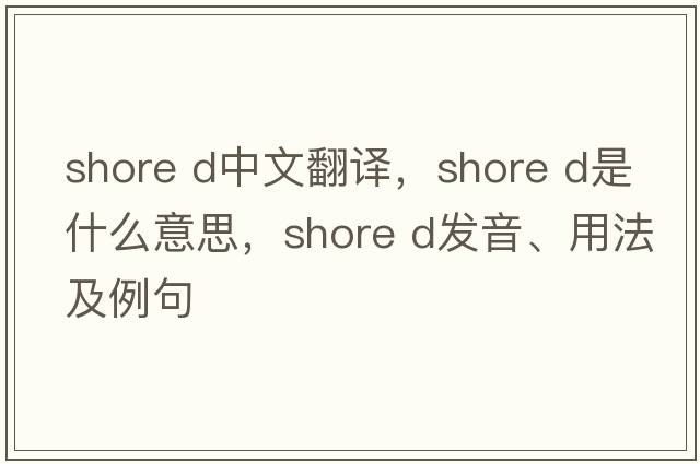 shore D中文翻譯，shore D是什么意思，shore D發(fā)音、用法及例句