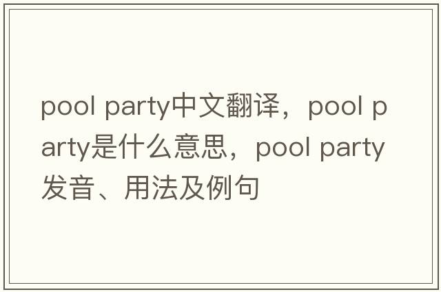 pool party中文翻譯，pool party是什么意思，pool party發(fā)音、用法及例句