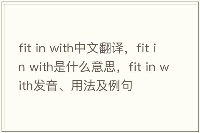 fit in with中文翻譯，fit in with是什么意思，fit in with發(fā)音、用法及例句