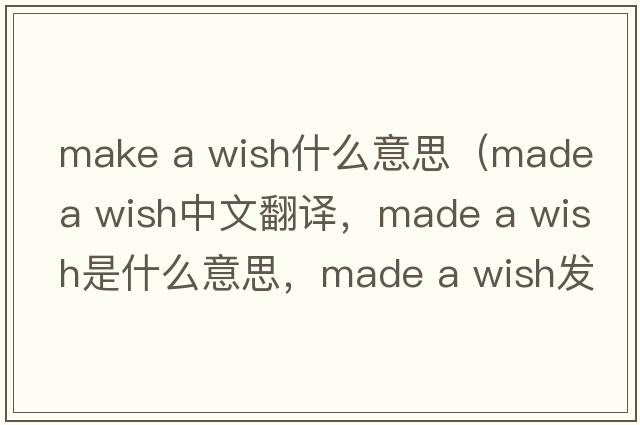 make a wish什么意思（made a wish中文翻譯，made a wish是什么意思，made a wish發(fā)音、用法及例句）