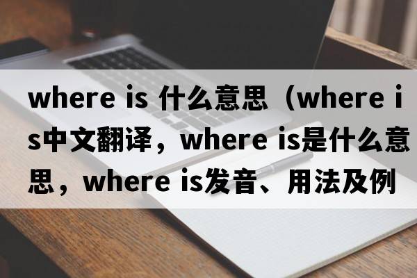 where is 什么意思（where is中文翻譯，where is是什么意思，where is發(fā)音、用法及例句）