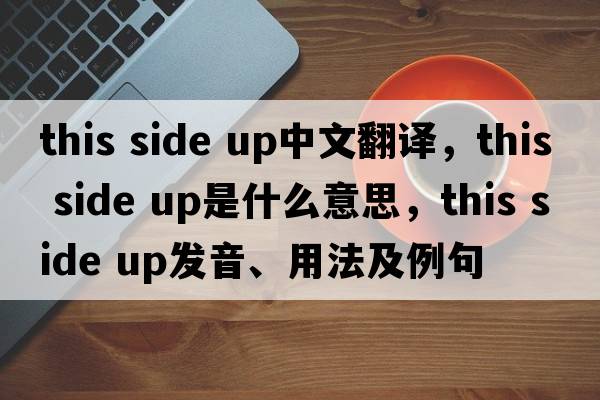 this side up中文翻譯，this side up是什么意思，this side up發(fā)音、用法及例句