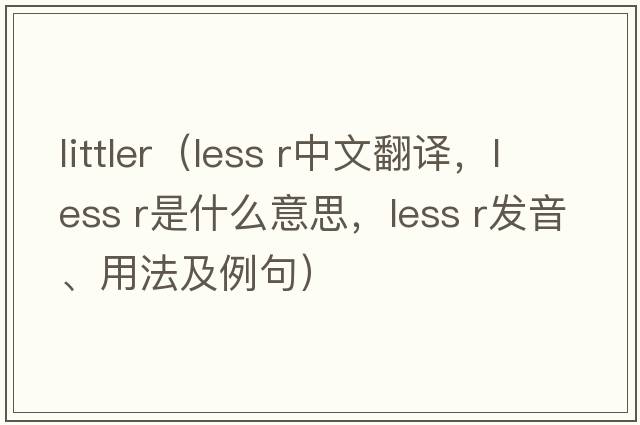 littler（less r中文翻譯，less r是什么意思，less r發(fā)音、用法及例句）