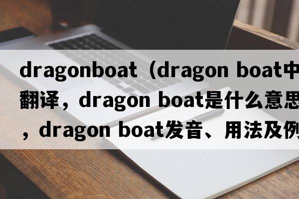 dragonboat（dragon boat中文翻譯，dragon boat是什么意思，dragon boat發(fā)音、用法及例句）