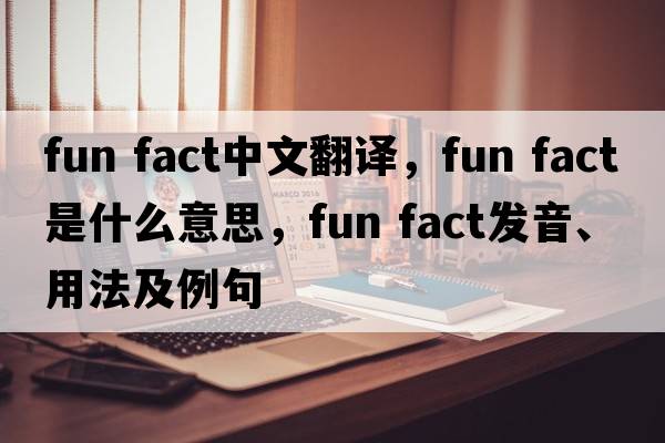 fun fact中文翻譯，fun fact是什么意思，fun fact發(fā)音、用法及例句