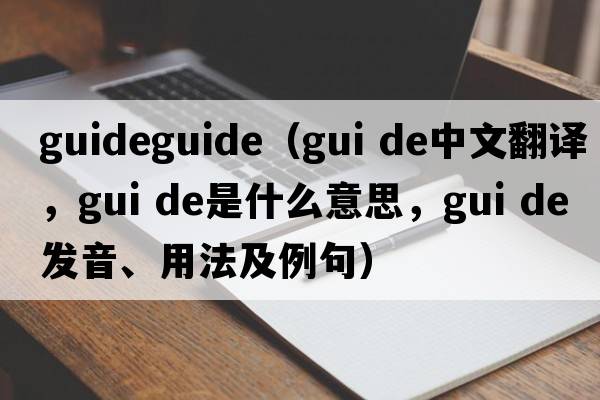 guideguide（gui de中文翻譯，gui de是什么意思，gui de發(fā)音、用法及例句）