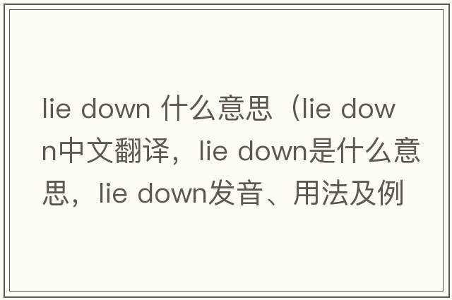 lie down 什么意思（lie down中文翻譯，lie down是什么意思，lie down發(fā)音、用法及例句）