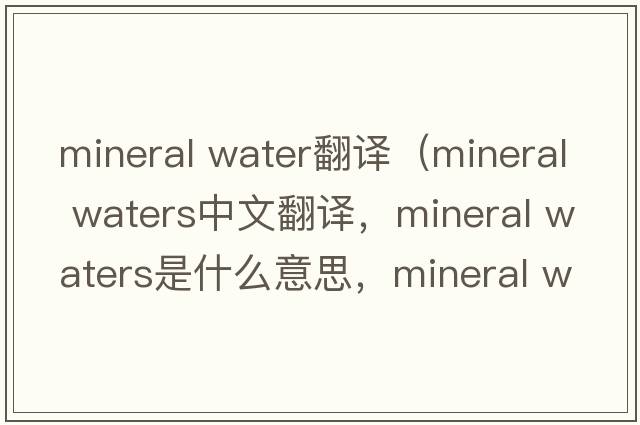 mineral water翻譯（mineral waters中文翻譯，mineral waters是什么意思，mineral waters發(fā)音、用法及例句）