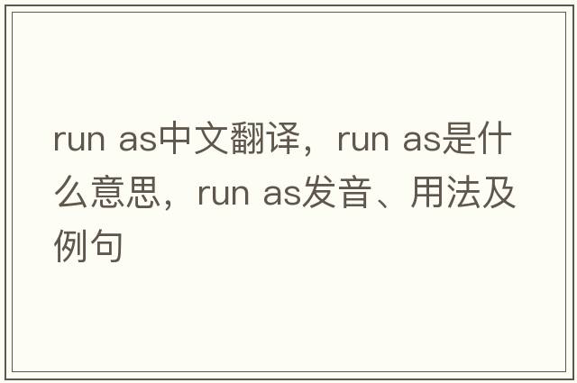 run as中文翻譯，run as是什么意思，run as發(fā)音、用法及例句