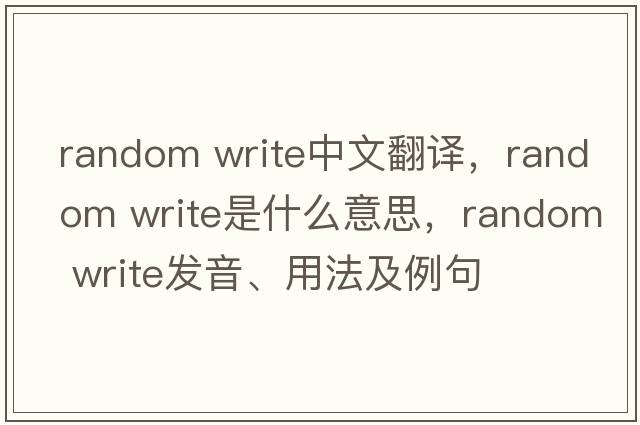 random write中文翻譯，random write是什么意思，random write發(fā)音、用法及例句