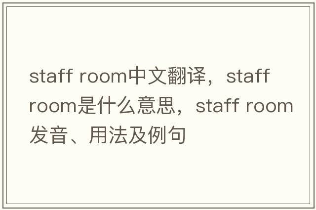 staff room中文翻譯，staff room是什么意思，staff room發(fā)音、用法及例句