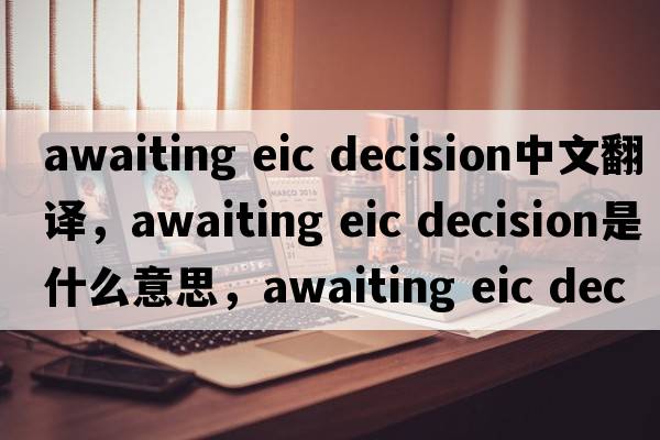 awaiting eic decision中文翻譯，awaiting eic decision是什么意思，awaiting eic decision發(fā)音、用法及例句