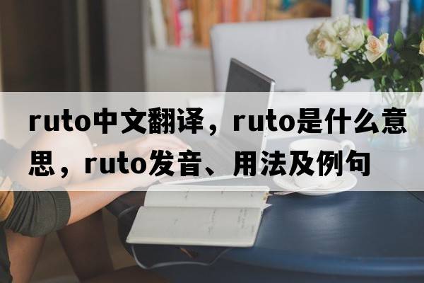 ruto中文翻譯，ruto是什么意思，ruto發(fā)音、用法及例句
