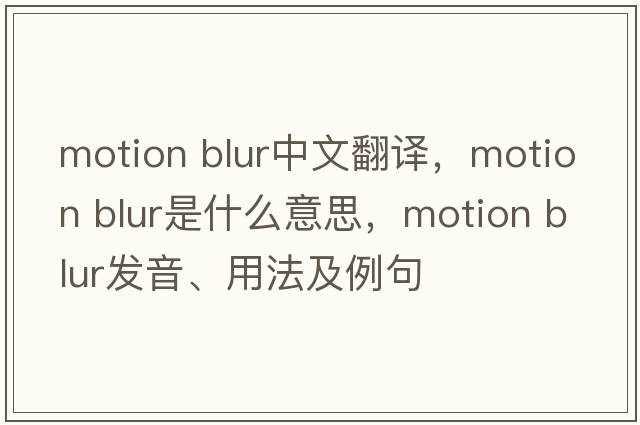 motion blur中文翻譯，motion blur是什么意思，motion blur發(fā)音、用法及例句