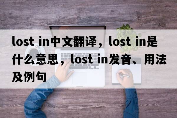 lost in中文翻譯，lost in是什么意思，lost in發(fā)音、用法及例句