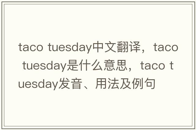 taco tuesday中文翻譯，taco tuesday是什么意思，taco tuesday發(fā)音、用法及例句