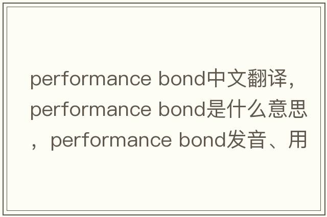 performance bond中文翻譯，performance bond是什么意思，performance bond發(fā)音、用法及例句