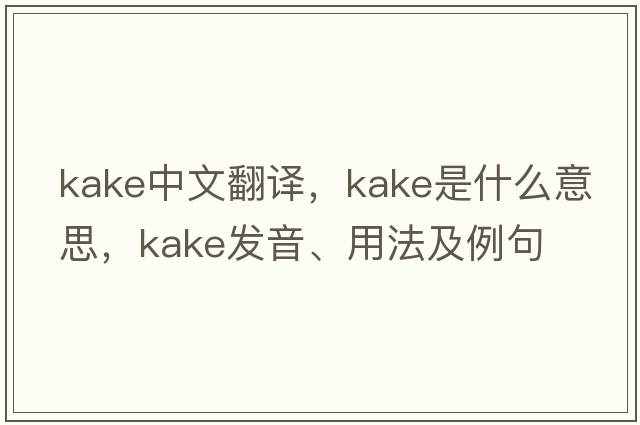 Kake中文翻譯，Kake是什么意思，Kake發(fā)音、用法及例句