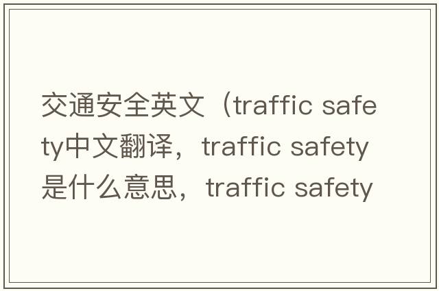 交通安全英文（traffic safety中文翻譯，traffic safety是什么意思，traffic safety發(fā)音、用法及例句）