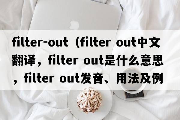 filter-out（filter out中文翻譯，filter out是什么意思，filter out發(fā)音、用法及例句）
