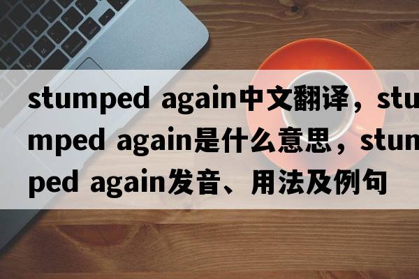 stumped again中文翻譯，stumped again是什么意思，stumped again發(fā)音、用法及例句
