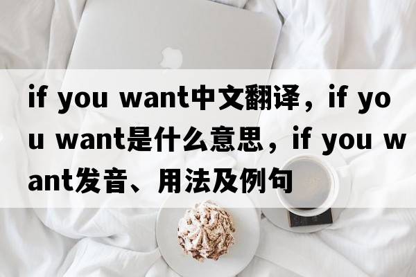 if you want中文翻譯，if you want是什么意思，if you want發(fā)音、用法及例句
