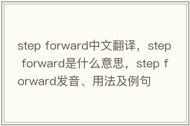 step forward中文翻譯，step forward是什么意思，step forward發(fā)音、用法及例句