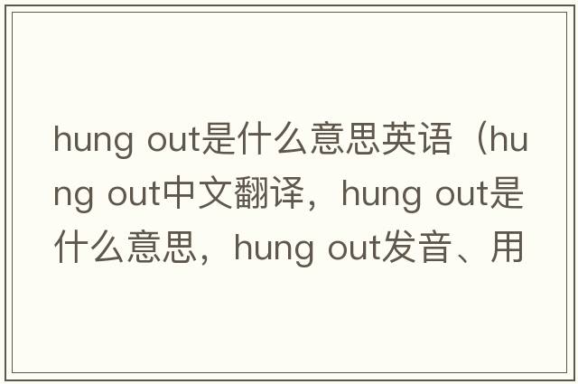 hung out是什么意思英語(yǔ)（hung out中文翻譯，hung out是什么意思，hung out發(fā)音、用法及例句）