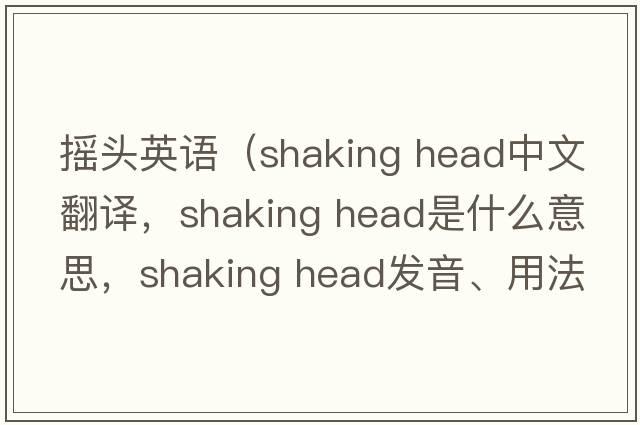 搖頭英語(yǔ)（shaking head中文翻譯，shaking head是什么意思，shaking head發(fā)音、用法及例句）