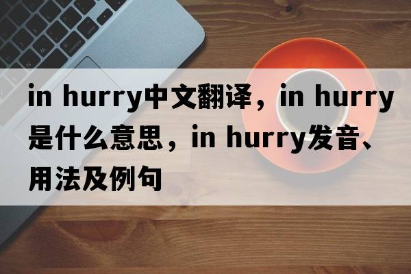 in hurry中文翻譯，in hurry是什么意思，in hurry發(fā)音、用法及例句