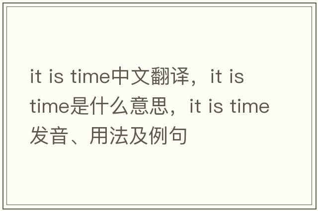it is time中文翻譯，it is time是什么意思，it is time發(fā)音、用法及例句