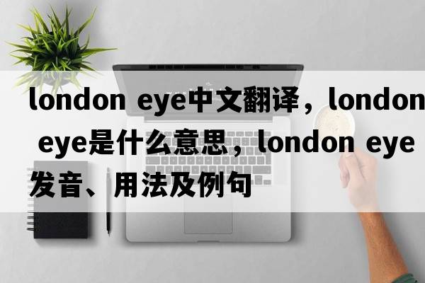 london eye中文翻譯，london eye是什么意思，london eye發(fā)音、用法及例句