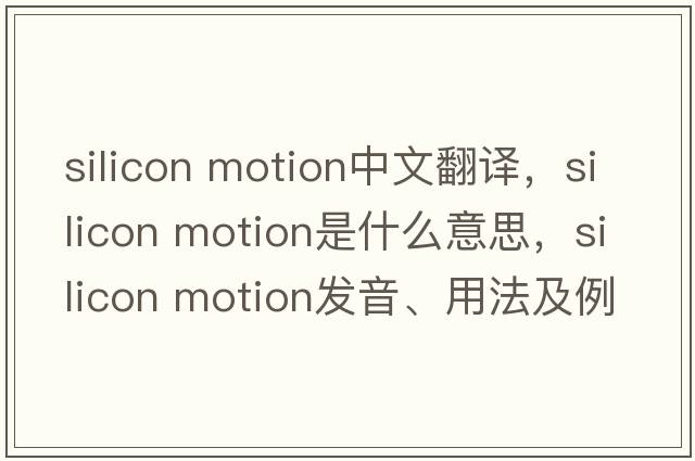 silicon motion中文翻譯，silicon motion是什么意思，silicon motion發(fā)音、用法及例句
