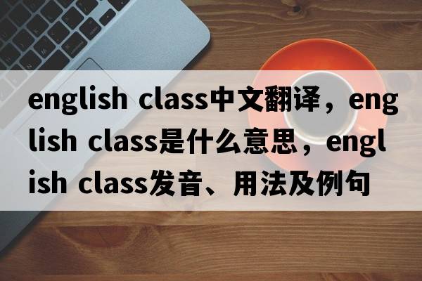 english class中文翻譯，english class是什么意思，english class發(fā)音、用法及例句