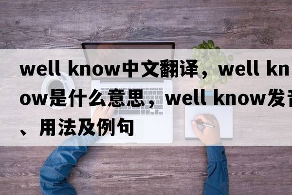 well know中文翻譯，well know是什么意思，well know發(fā)音、用法及例句
